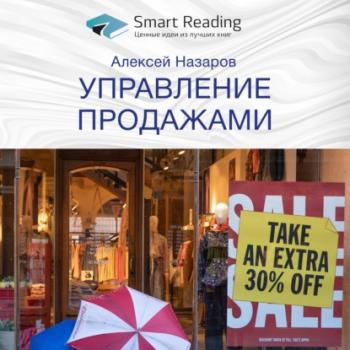 Читать Ключевые идеи книги: Управление продажами. Алексей Назаров - Smart Reading