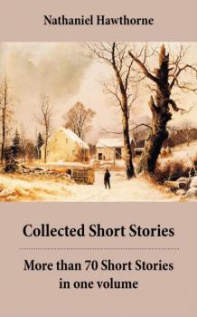 Читать Collected Short Stories: More than 70 Short Stories in one volume: Twice-Told Tales + Mosses from an Old Manse, and other stories + The Snow Image and other stories - Nathaniel Hawthorne