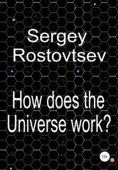 Читать How does the Universe work? - Sergey Rostovtsev