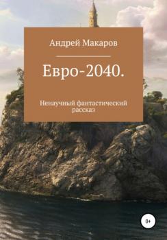 Читать Евро-2040. Ненаучный фантастический рассказ - Андрей Олегович Макаров
