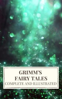 Читать Grimm's Fairy Tales : Complete and Illustrated - Jacob Grimm