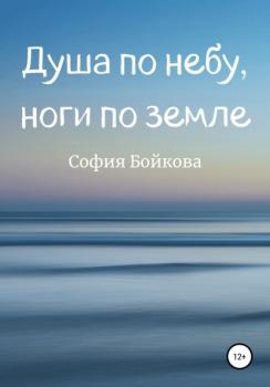 Читать Душа по небу, ноги по земле - София Бойкова