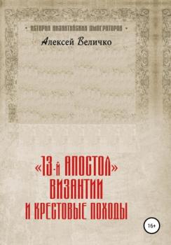 Читать «13-й апостол» Византии и Крестовые походы - Алексей Михайлович Величко
