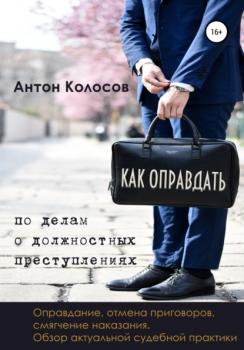 Читать Как оправдать по делам о должностных преступлениях - Антон Колосов