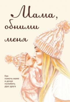 Читать Мама, обними меня, или Как помочь маме и дочке полюбить друг друга - Лариса Милованова