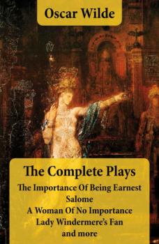 Читать The Complete Plays: The Importance Of Being Earnest + Salome + A Woman Of No Importance + Lady Windermere's Fan and more - Oscar Wilde
