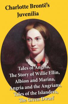 Читать Charlotte Brontë's Juvenilia: Tales of Angria (Mina Laury, Stancliffe's Hotel), The Story of Willie Ellin, Albion and Marina, Angria and the Angrians, Tales of the Islanders, The Green Dwarf - Charlotte Bronte
