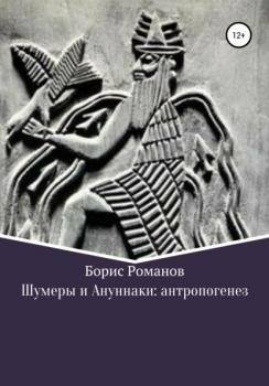 Читать Шумеры и Ануннаки: антропогенез - Борис Романов