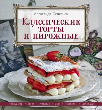 Читать Классические торты и пирожные - Александр Селезнев
