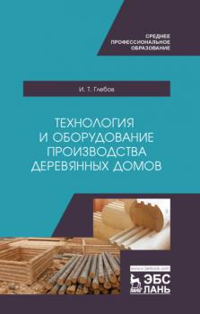 Читать Технология и оборудование производства деревянных домов - И. Т. Глебов