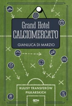 Читать Grand Hotel Calciomercato. Kulisy transferów piłkarskich - Gianluca Di Marzio