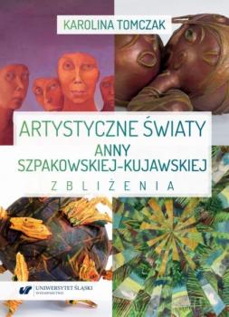 Читать Artystyczne światy Anny Szpakowskiej-Kujawskiej. Zbliżenia - Karolina Tomczak