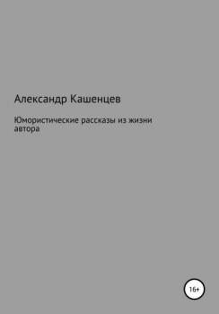 Читать Юмористические рассказы из жизни автора - Александр Павлович Кашенцев