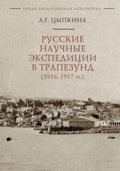 Читать Русские научные экспедиции в Трапезунд (1916, 1917 гг.) - Анна Цыпкина