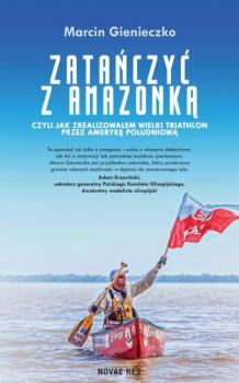 Читать Zatańczyć z Amazonką czyli jak zrealizowałem wielki triathlon przez Amerykę Południową - Marcin Gienieczko