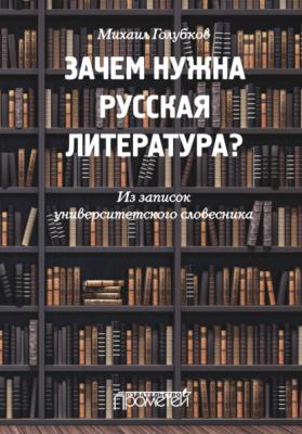 Зачем нужна русская литература? Из записок университетского словесника - М. М. Голубков
