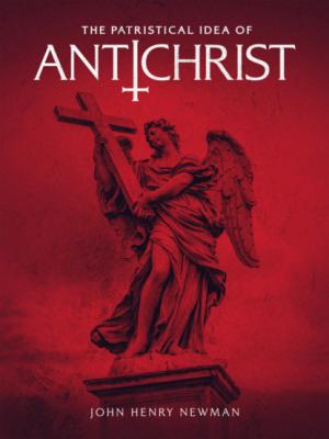 The Patristical Idea of Antichrist - John Henry Newman