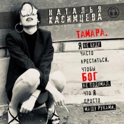Тамара. Я не буду часто креститься, чтобы Бог не подумал, что я просто машу руками - Наталья Касимцева
