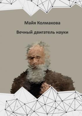 Вечный двигатель науки - Майя Колмакова