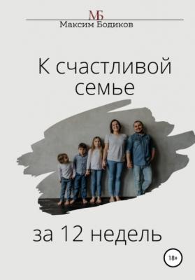 К счастливой семье за 12 недель - Максим Бодиков
