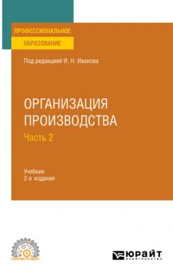 Организация производства в 2 ч. Часть 2 2-е изд. Учебник для СПО - Андрей Михайлович Беляев