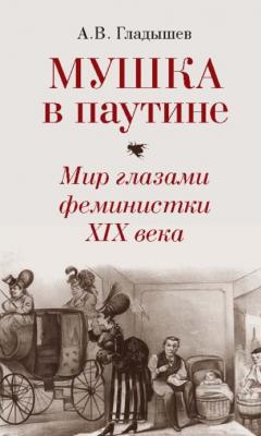 Мушка в паутине. Мир глазами феминистки XIX века - Андрей Гладышев