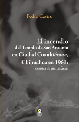 El incendio del templo de San Antonio en Ciudad Cuauhtémoc, Chihuahua en 1961 - Pedro Castro