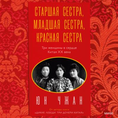 Старшая сестра, Младшая сестра, Красная сестра. Три женщины в сердце Китая ХХ века - Юн Чжан