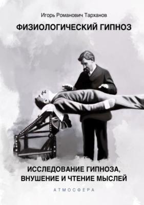 Физиологический гипноз. Исследование гипноза, внушения и чтения мыслей - Иван Романович Тарханов