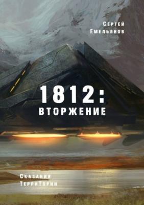 1812: Вторжение. Сказания ТерриТории - Сергей Емельянов
