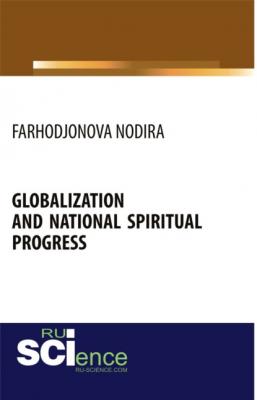 Globalization and national spiritual progress. (Бакалавриат). Монография. - Нодира Фарходжоновна Фарходжонова