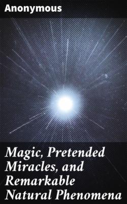 Magic, Pretended Miracles, and Remarkable Natural Phenomena - Anonymous
