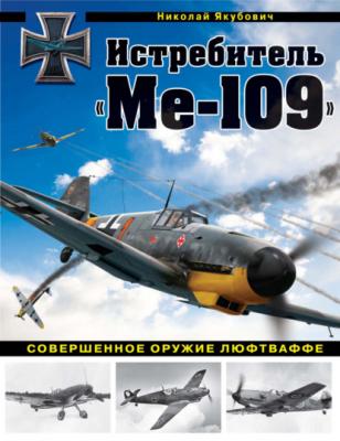 Истребитель «Ме-109». Совершенное оружие Люфтваффе - Николай Якубович