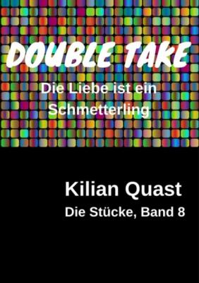 DOUBLE TAKE - Die Liebe ist ein Schmetterling - Die Stücke, Band 8 - Kilian Quast
