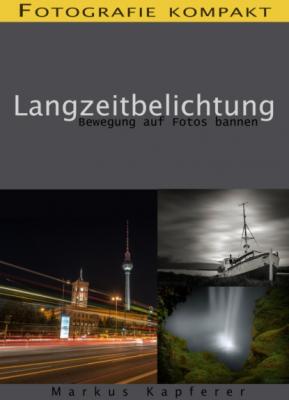 Fotografie kompakt: Langzeitbelichtung - Markus Kapferer