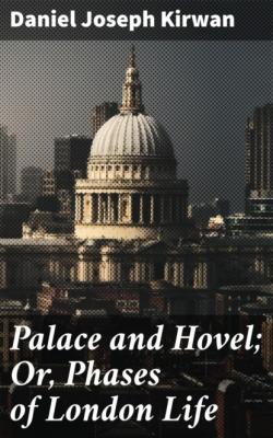 Palace and Hovel; Or, Phases of London Life - Daniel Joseph Kirwan
