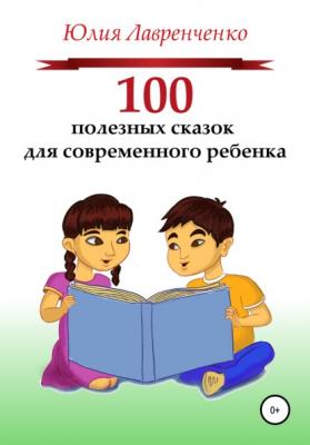 100 полезных сказок для современного ребенка - Юлия Лавренченко