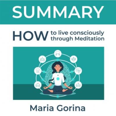 Summary: How to Live Mindfully with the Help of Meditation. Maria Gorina - Smart Reading
