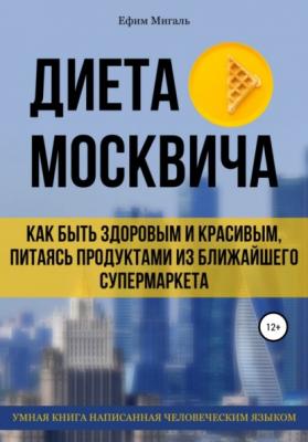 Диета москвича, или Как быть здоровым и красивым, питаясь продуктами из ближайшего супермаркета - Ефим Анатольевич Мигаль