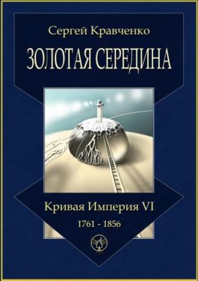 Золотая середина. Кривая империя – VI. 1761—1856 - Сергей Иванович Кравченко