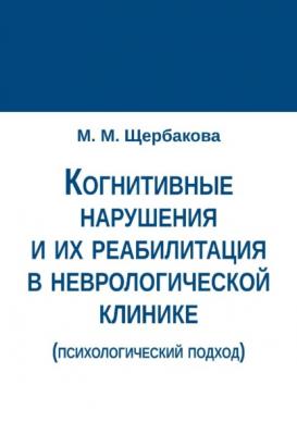 Когнитивные нарушения и их реабилитация в неврологической клинике (психологический подход) - М. М. Щербакова
