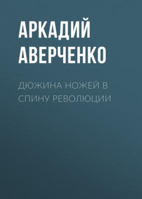 Дюжина ножей в спину революции - Аркадий Аверченко