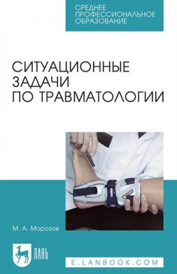 Ситуационные задачи по травматологии. Учебное пособие для СПО - М. А. Морозов