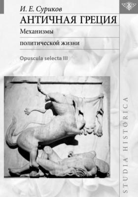 Античная Греция. Механизмы политической жизни (Opuscula selecta III) - И. Е. Суриков
