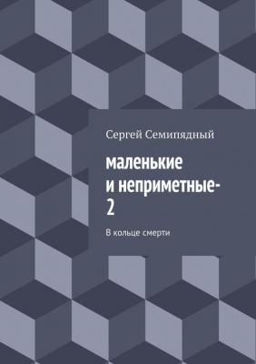 маленькие и неприметные–2 - Сергей Семипядный