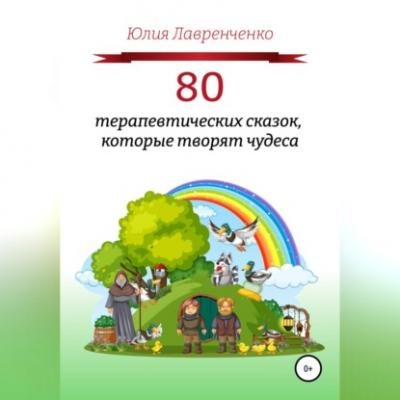 80 терапевтических сказок, которые творят чудеса - Юлия Лавренченко