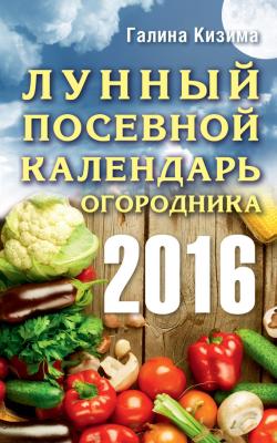 Лунный посевной календарь огородника на 2016 год - Галина Кизима