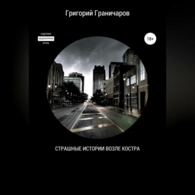 Страшные истории возле костра - Григорий Граничаров