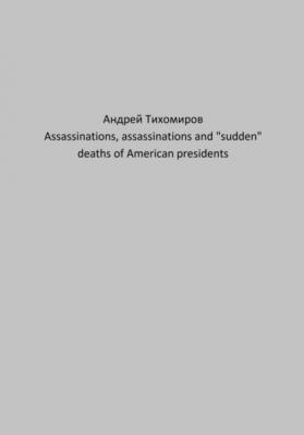 Assassinations, assassinations and «sudden» deaths of American presidents - Андрей Тихомиров