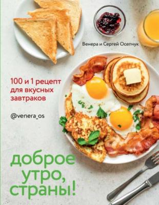 Доброе утро, страны! 100 и 1 рецепт для вкусных завтраков - Венера Осепчук